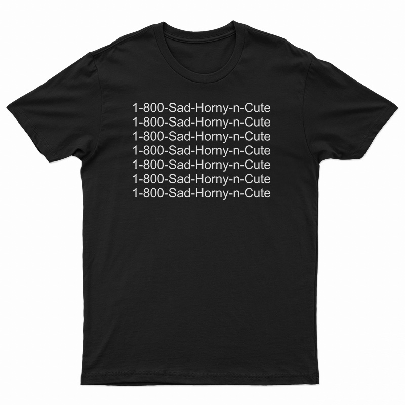 1 800 Sad Horny N Cute T-Shirt