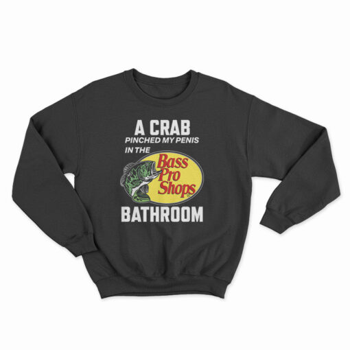 A Crab Pinched My Penis In The Bass Pro Shops Bathroom Sweatshirt