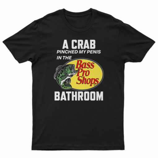 A Crab Pinched My Penis In The Bass Pro Shops Bathroom T-Shirt