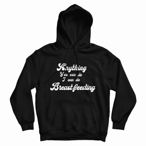 Anything You Can Do I Can Do Breastfeeding Hoodie