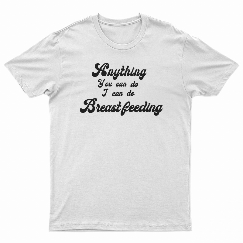 Anything You Can Do I Can Do Breastfeeding T-Shirt
