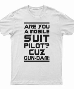 Are You A Mobile Suit Pilot Cuz Gun-Dam T-Shirt