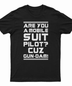 Are You A Mobile Suit Pilot Cuz Gun-Dam T-Shirt