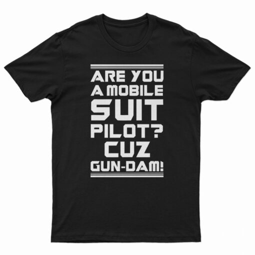 Are You A Mobile Suit Pilot Cuz Gun-Dam T-Shirt