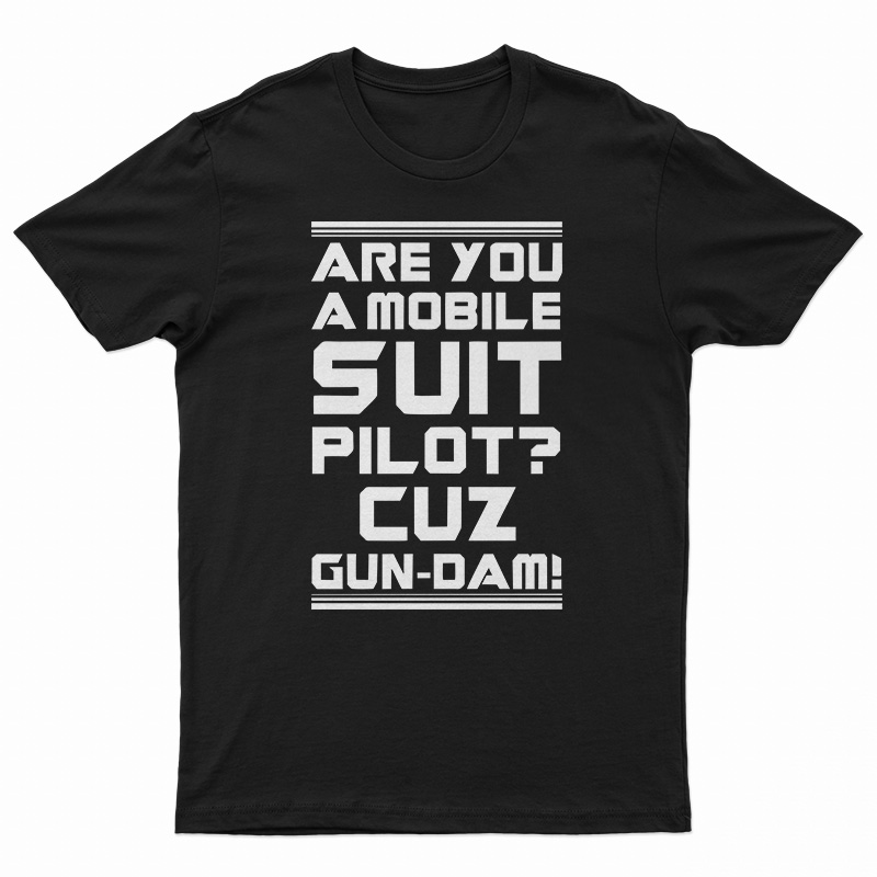 Are You A Mobile Suit Pilot Cuz Gun-Dam T-Shirt