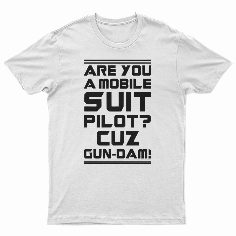 Are You A Mobile Suit Pilot Cuz Gun-Dam T-Shirt