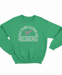 Bad Things Happen In Philadelphia Sweatshirt