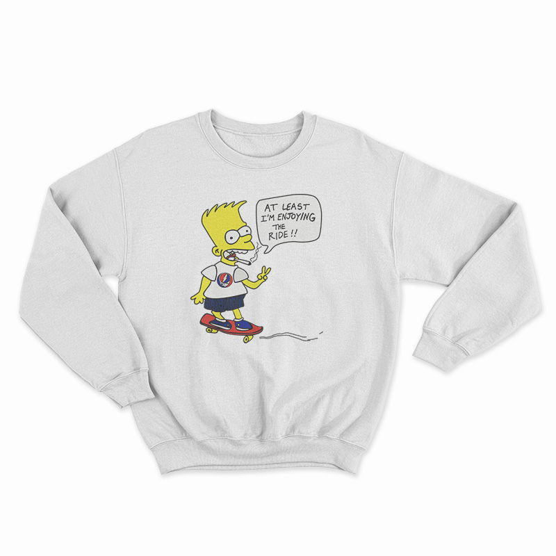 Bart Simpsons At Least I'm Enjoying The Ride Sweatshirt
