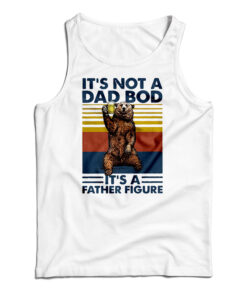 Bear It's Not A Dad Bod It's A Father Figure Tank Top