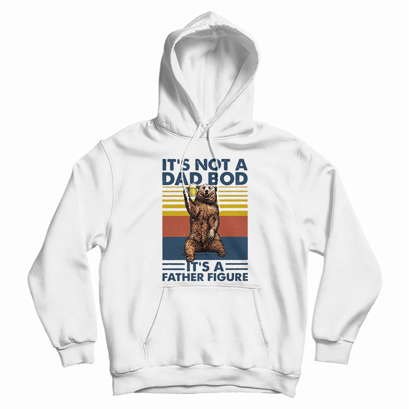 Bear It's Not A Dad Bod It's A Father Figure Hoodie