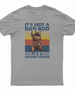 Bear It's Not A Dad Bod It's A Father Figure T-Shirt
