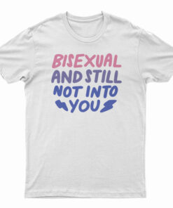 Bisexual And Still Not Into You T-Shirt