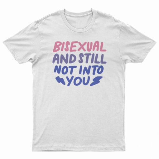 Bisexual And Still Not Into You T-Shirt