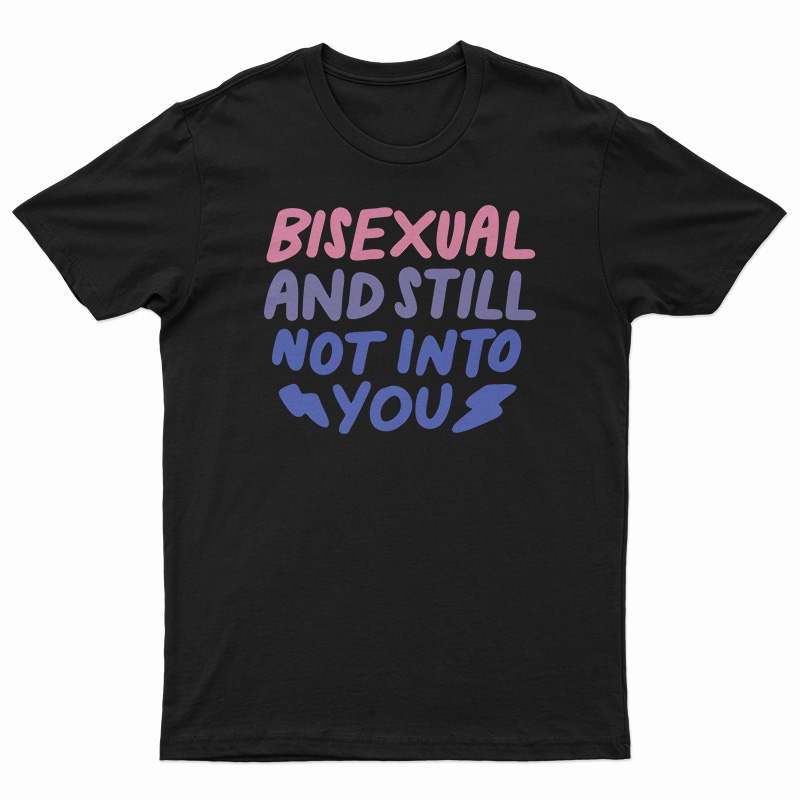 Bisexual And Still Not Into You T-Shirt