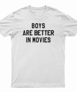 Boys Are Better In Movies T-Shirt