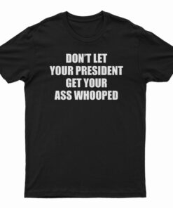 Don't Let Your President Get Your Ass Whooped Funny T-Shirt