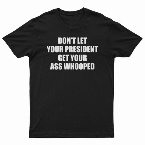 Don't Let Your President Get Your Ass Whooped Funny T-Shirt