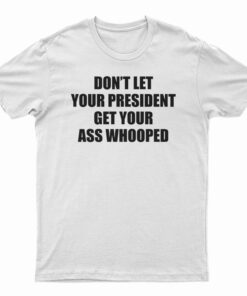 Don't Let Your President Get Your Ass Whooped Funny T-Shirt