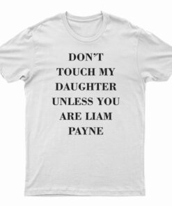 Don't Touch My Daughter Unless You Are Liam Payne T-Shirt