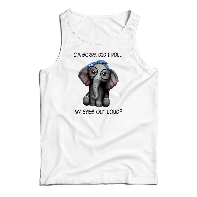 Elephant I'm Sorry Did I Roll My Eyes Out Loud Tank Top