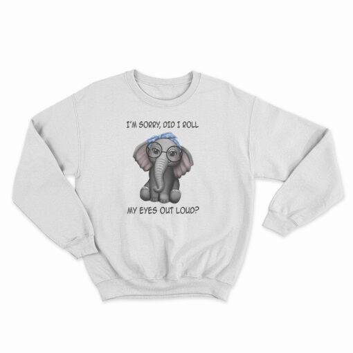 Elephant I'm Sorry Did I Roll My Eyes Out Loud Sweatshirt