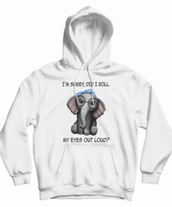 Elephant I'm Sorry Did I Roll My Eyes Out Loud Hoodie