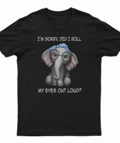 Elephant I'm Sorry Did I Roll My Eyes Out Loud T-Shirt