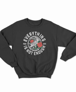 Everything Is Not Enough Sweatshirt