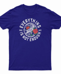 Everything Is Not Enough T-Shirt