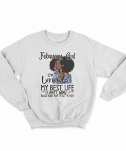 February Girl I’m Living My Best Life I Ain’t Goin’ Back And Forth With You Sweatshirt