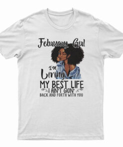February Girl I’m Living My Best Life I Ain’t Goin’ Back And Forth With You T-Shirt
