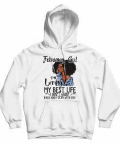 February Girl I’m Living My Best Life I Ain’t Goin’ Back And Forth With You Hoodie