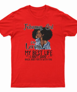 February Girl I’m Living My Best Life I Ain’t Goin’ Back And Forth With You T-Shirt