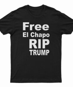 Free El Chapo RIP Trump T-Shirt