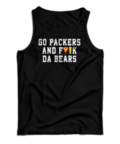 Go Packers And Fuck Da Bears Tank Top