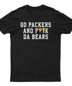 Go Packers And Fuck Da Bears T-Shirt