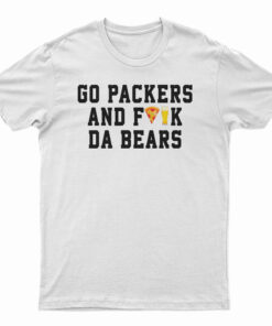 Go Packers And Fuck Da Bears T-Shirt