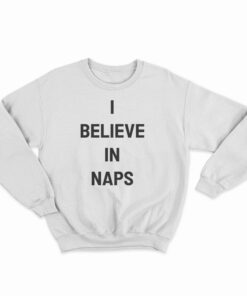 I Believe In Naps Sweatshirt