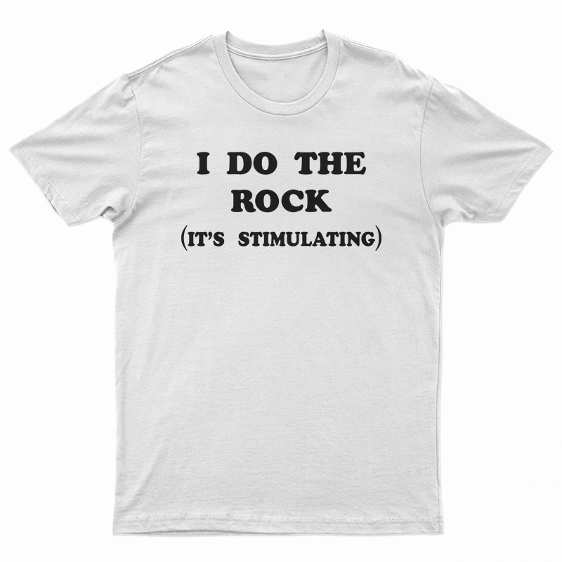 I Do The Rock It's Stimulating T-Shirt