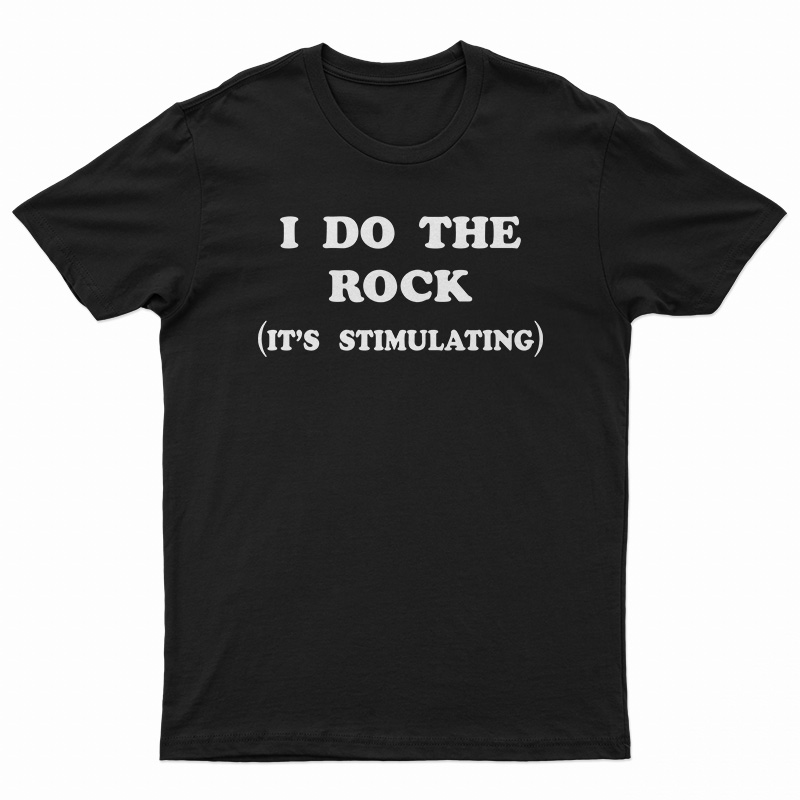 I Do The Rock It's Stimulating T-Shirt