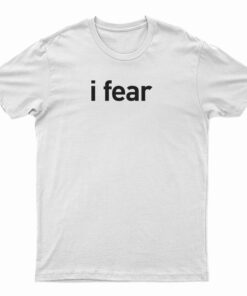 I Fear T-Shirt