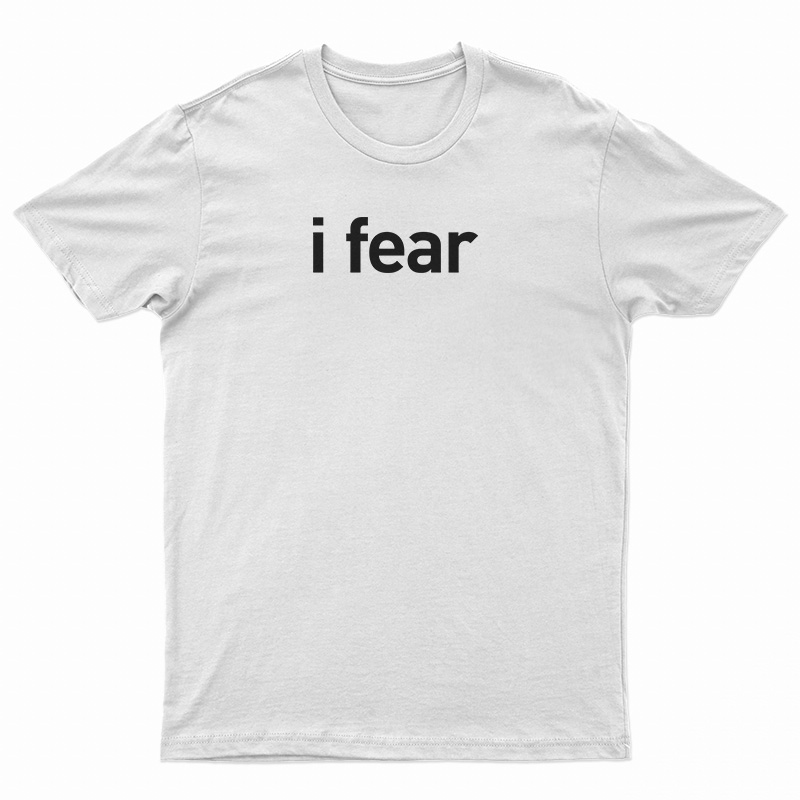 I Fear T-Shirt
