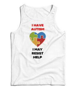 I Have Autism I May Resist Help Tank Top