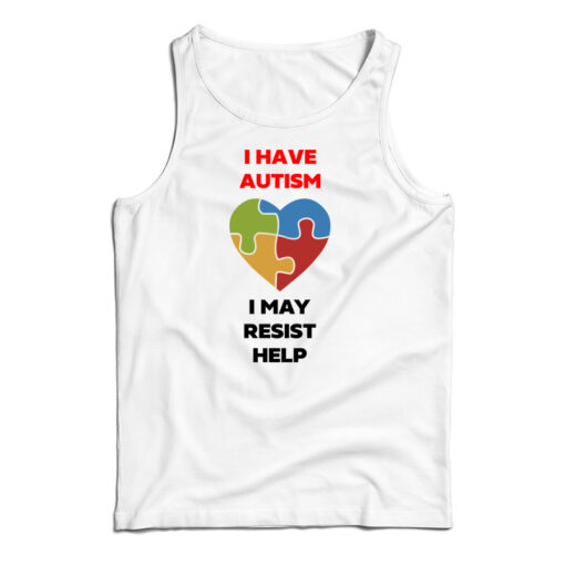 I Have Autism I May Resist Help Tank Top