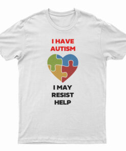 I Have Autism I May Resist Help T-Shirt