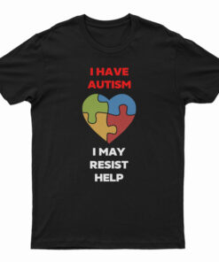 I Have Autism I May Resist Help T-Shirt
