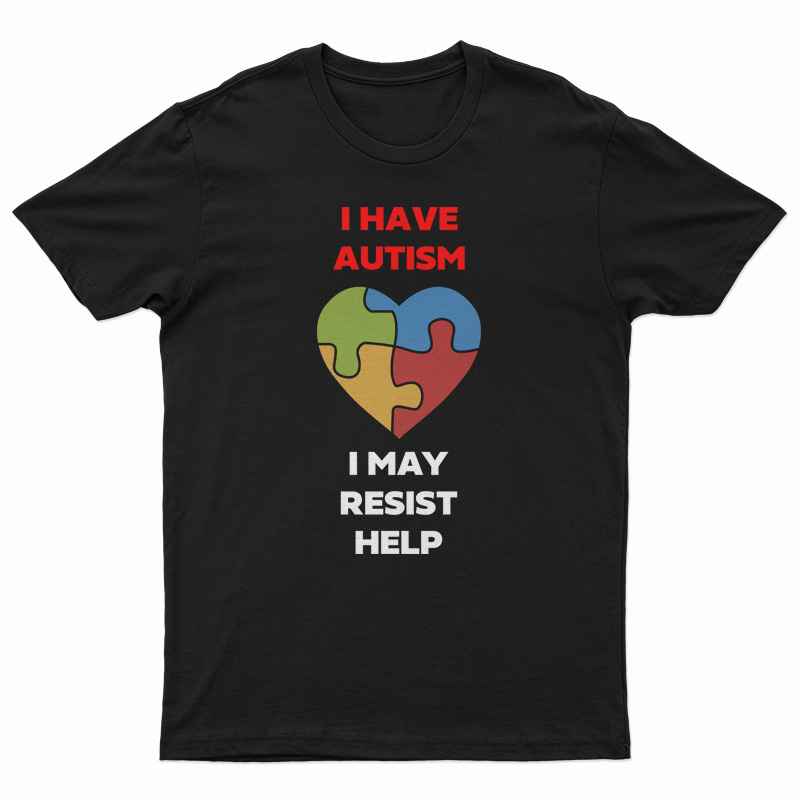 I Have Autism I May Resist Help T-Shirt