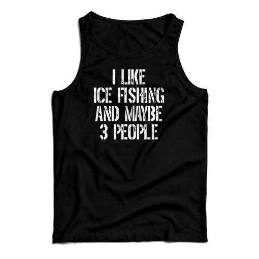 I Like Ice Fishing And Maybe 3 People Tank Top