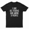 I Like Ice Fishing And Maybe 3 People T-Shirt, I Like Ice Fishing And Maybe 3 People Tank Top, I Like Ice Fishing And Maybe 3 People Sweatshirt, I Like Ice Fishing And Maybe 3 People Hoodie,