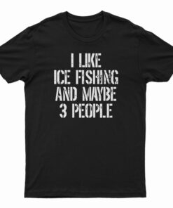 I Like Ice Fishing And Maybe 3 People T-Shirt, I Like Ice Fishing And Maybe 3 People Tank Top, I Like Ice Fishing And Maybe 3 People Sweatshirt, I Like Ice Fishing And Maybe 3 People Hoodie,